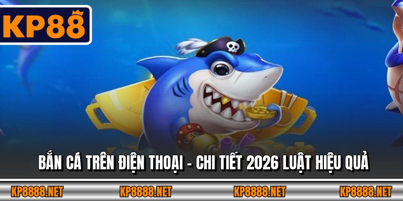 Bắn Cá Trên Điện Thoại – Chi Tiết 2026 Luật Hiệu Quả