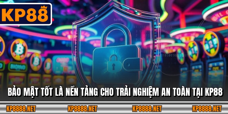 Bảo mật tốt là nền tảng cho trải nghiệm an toàn tại KP88