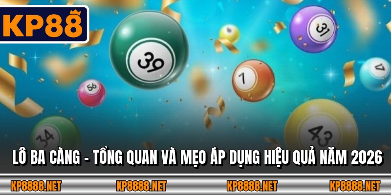 Lô Ba Càng – Tổng Quan Và Mẹo Áp Dụng Hiệu Quả Năm 2026
