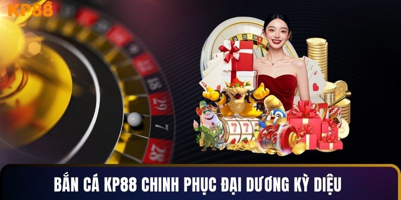 Bắn cá KP88 chinh phục đại dương kỳ diệu